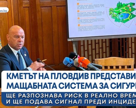 Кметът на Пловдив представи мащабната система за сигурност ВИДЕО